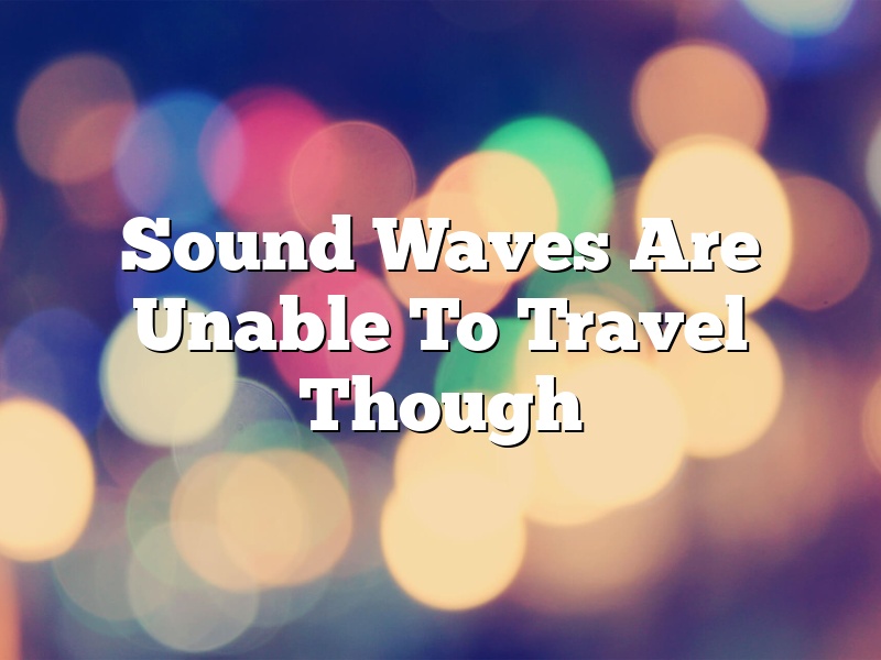 Sound Waves Are Unable To Travel Though