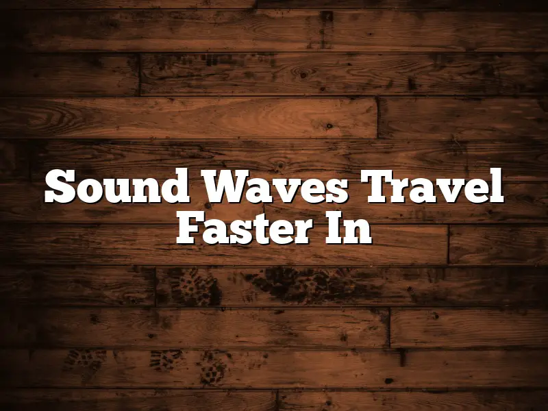 Sound Waves Travel Faster In