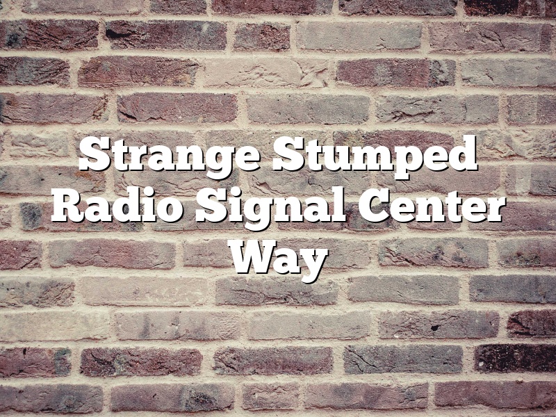 Strange Stumped Radio Signal Center Way