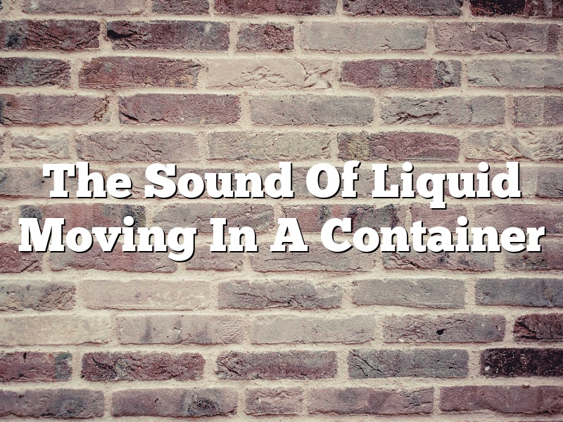 The Sound Of Liquid Moving In A Container