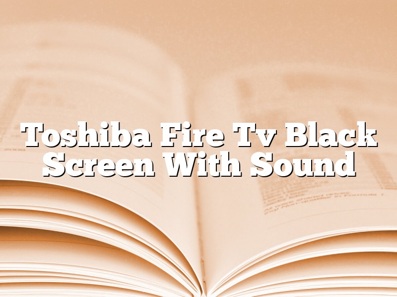 Toshiba Fire Tv Black Screen With Sound