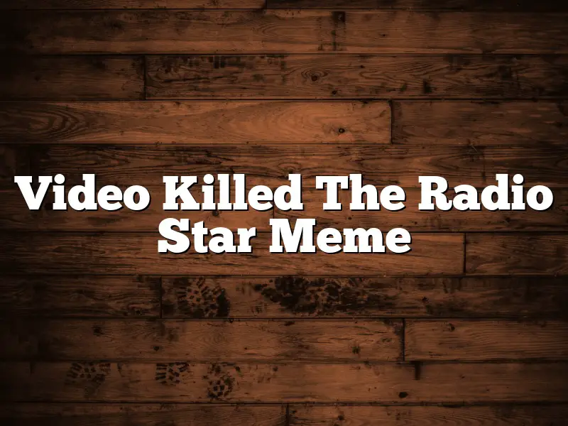 Video Killed The Radio Star Meme