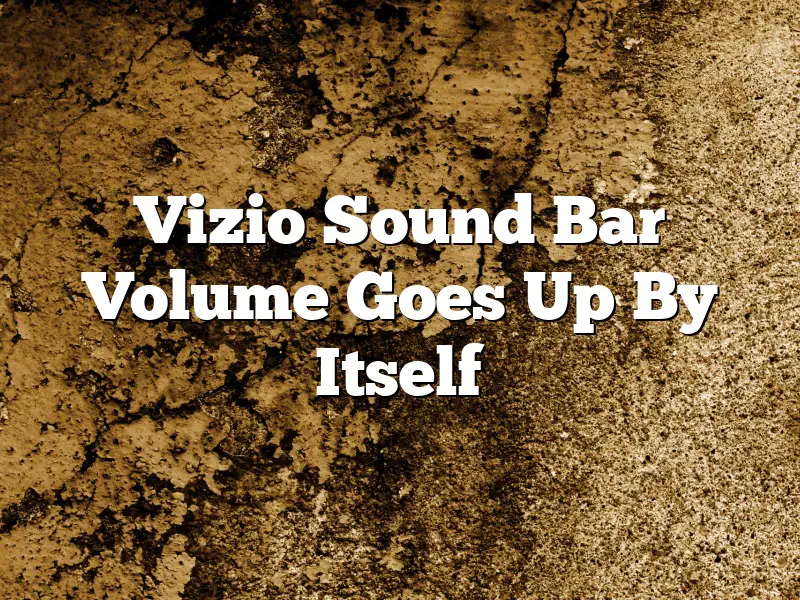 Vizio Sound Bar Volume Goes Up By Itself