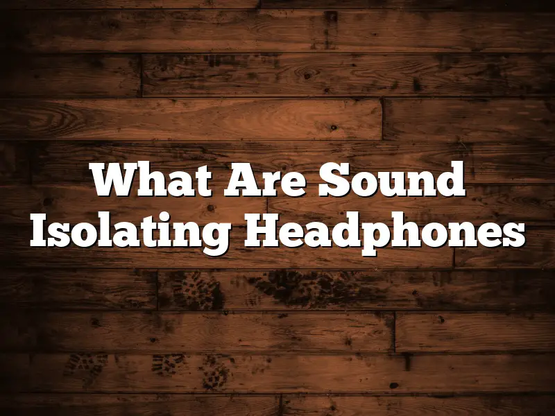 What Are Sound Isolating Headphones