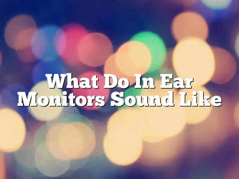 What Do In Ear Monitors Sound Like