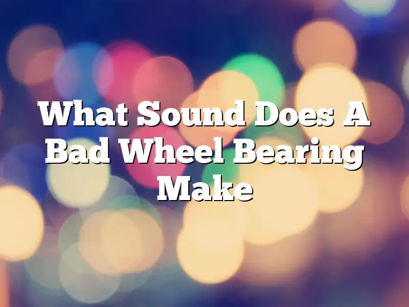 What Sound Does A Bad Wheel Bearing Make