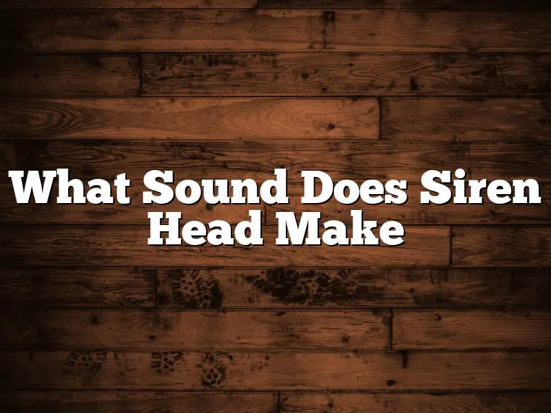 What Sound Does Siren Head Make