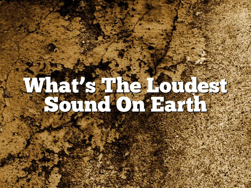 What’s The Loudest Sound On Earth