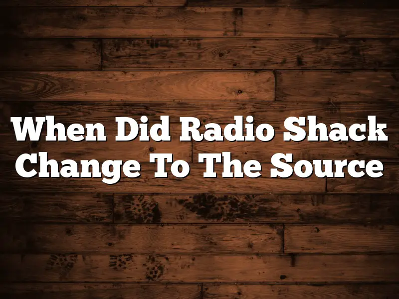 When Did Radio Shack Change To The Source