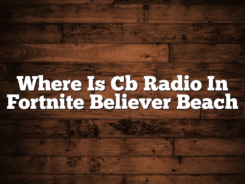 Where Is Cb Radio In Fortnite Believer Beach