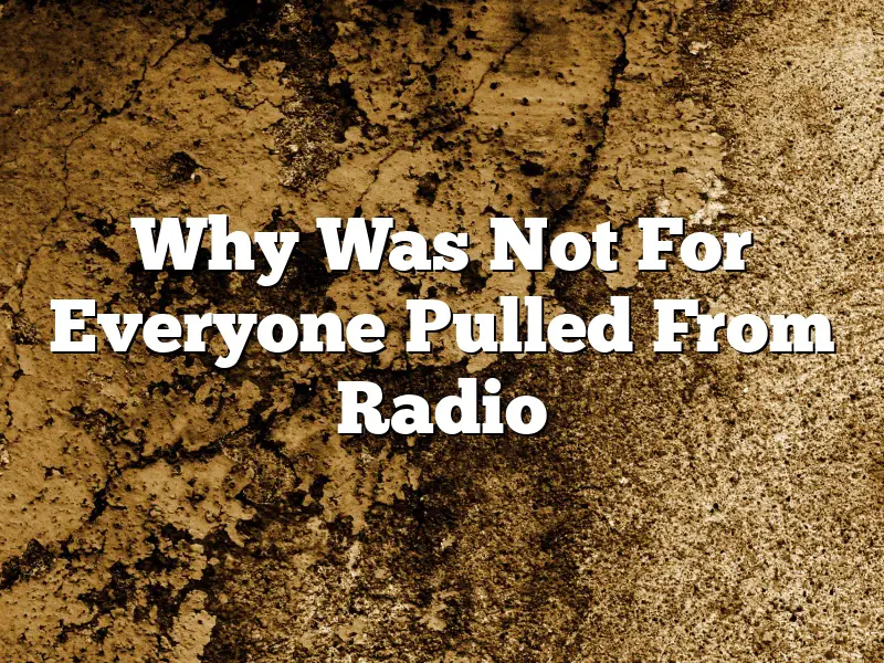 Why Was Not For Everyone Pulled From Radio