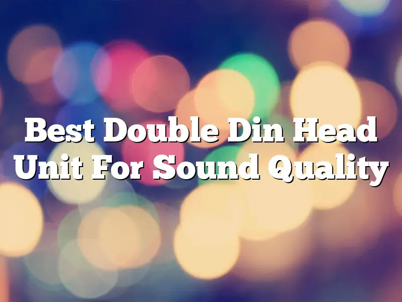Best Double Din Head Unit For Sound Quality