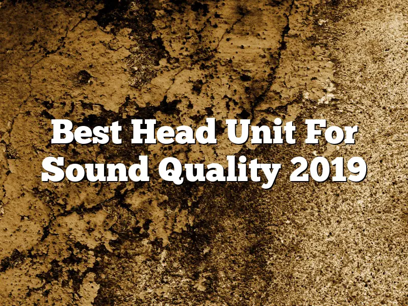 Best Head Unit For Sound Quality 2019