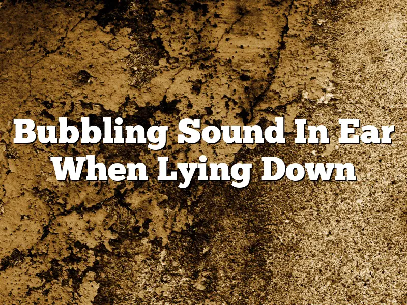 Bubbling Sound In Ear When Lying Down