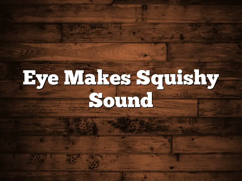 Eye Makes Squishy Sound