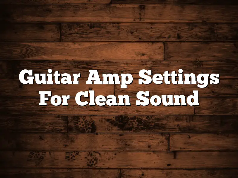 Guitar Amp Settings For Clean Sound