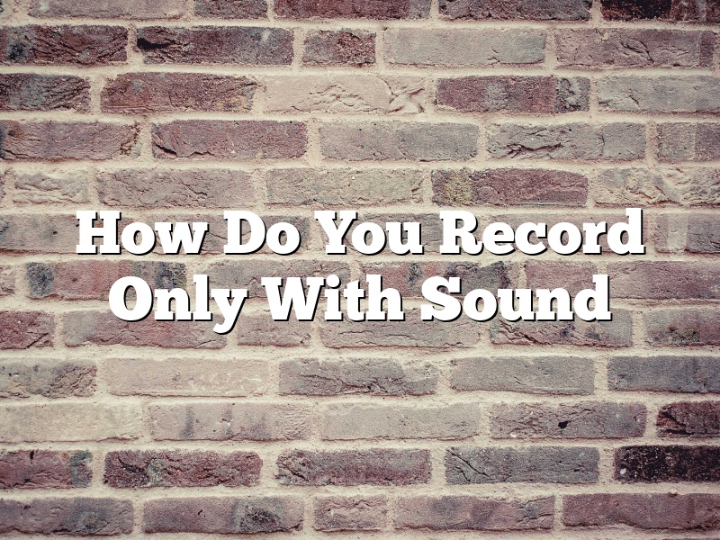 How Do You Record Only With Sound