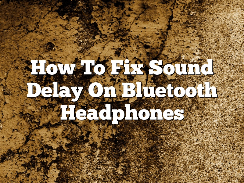 How To Fix Sound Delay On Bluetooth Headphones