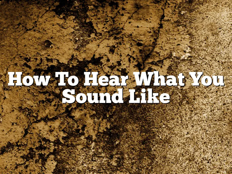How To Hear What You Sound Like