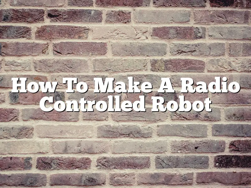 How To Make A Radio Controlled Robot