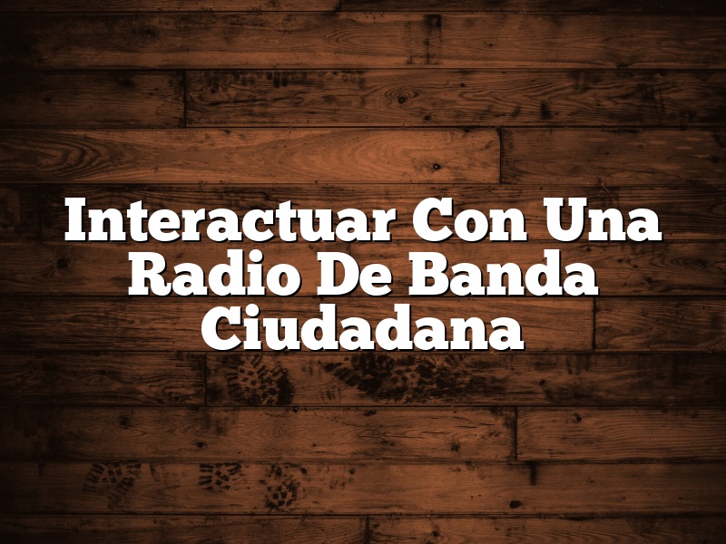 Interactuar Con Una Radio De Banda Ciudadana