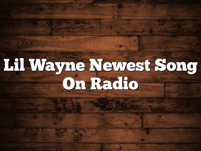Lil Wayne Newest Song On Radio