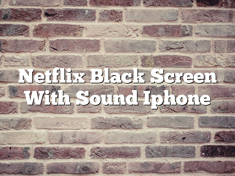 Netflix Black Screen With Sound Iphone