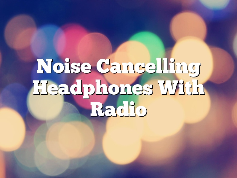Noise Cancelling Headphones With Radio