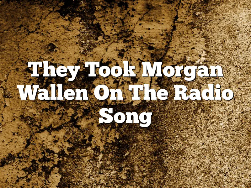 They Took Morgan Wallen On The Radio Song