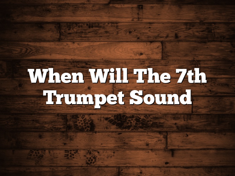 When Will The 7th Trumpet Sound