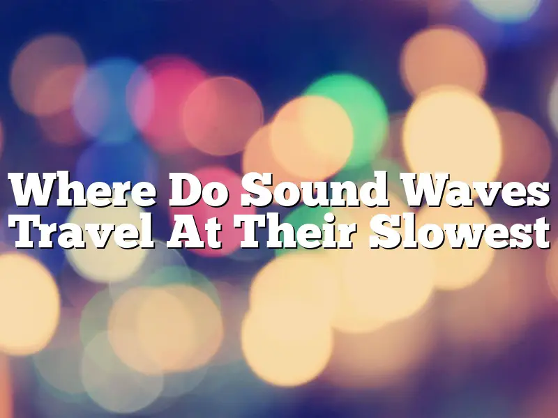 Where Do Sound Waves Travel At Their Slowest