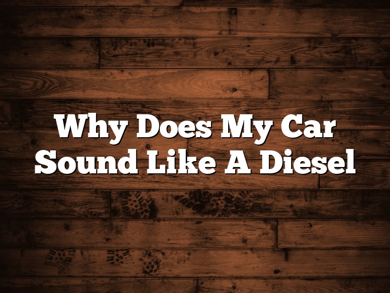 Why Does My Car Sound Like A Diesel