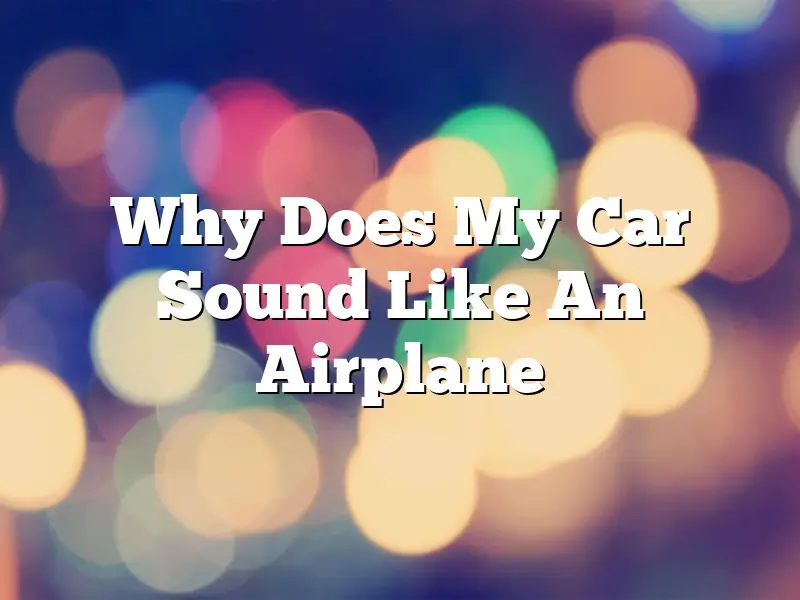 Why Does My Car Sound Like An Airplane