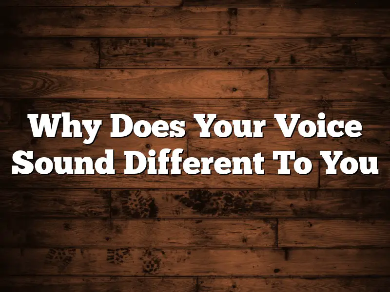 Why Does Your Voice Sound Different To You